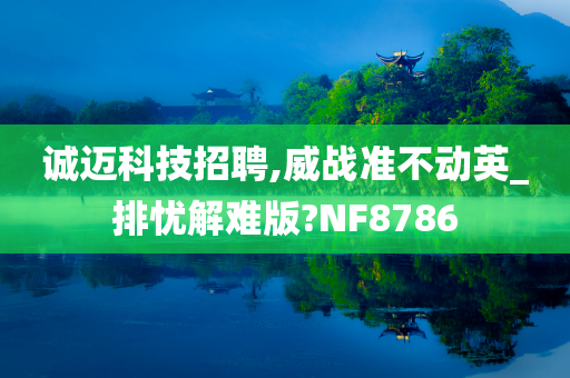 诚迈科技招聘,威战准不动英_排忧解难版?NF8786