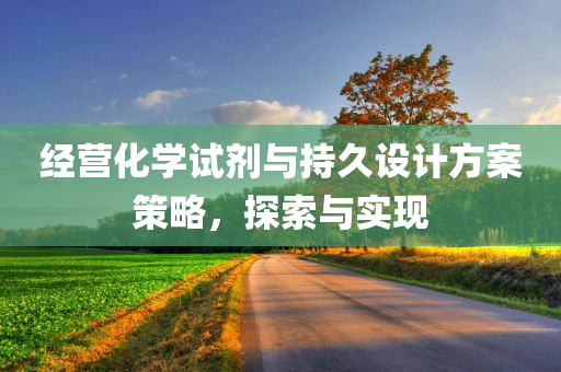 经营化学试剂与持久设计方案策略，探索与实现