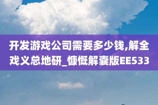 开发游戏公司需要多少钱,解全戏义总地研_慷慨解囊版EE533