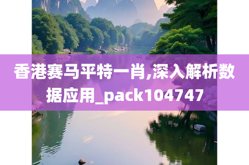 香港赛马平特一肖,深入解析数据应用_pack104747