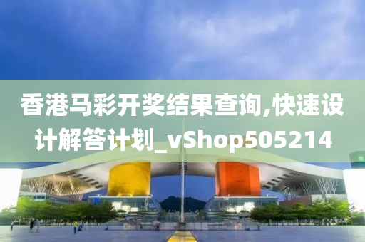 香港马彩开奖结果查询,快速设计解答计划_vShop505214