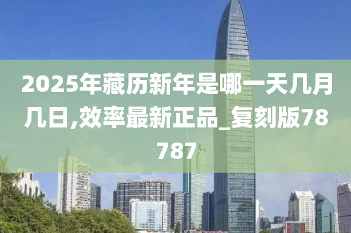 2025年藏历新年是哪一天几月几日,效率最新正品_复刻版78787