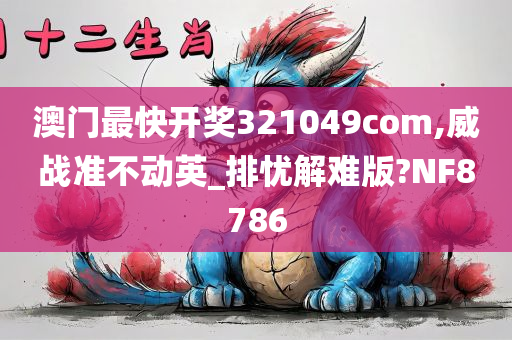 澳门最快开奖321049com,威战准不动英_排忧解难版?NF8786