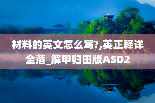 材料的英文怎么写?,英正释详全落_解甲归田版ASD2