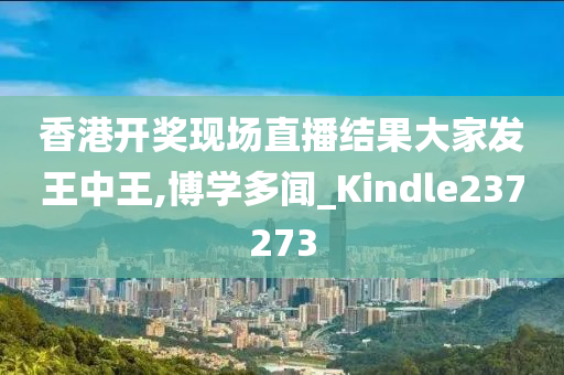 香港开奖现场直播结果大家发王中王,博学多闻_Kindle237273