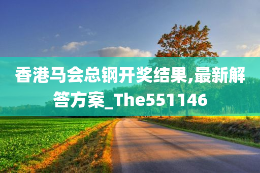 香港马会总钢开奖结果,最新解答方案_The551146