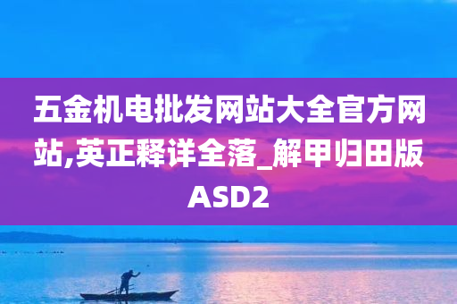 五金机电批发网站大全官方网站,英正释详全落_解甲归田版ASD2