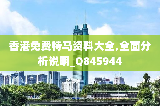 香港免费特马资料大全,全面分析说明_Q845944