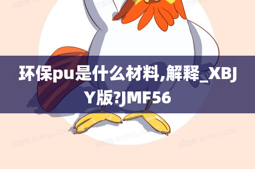 环保pu是什么材料,解释_XBJY版?JMF56