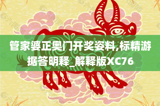 管家婆正奥门开奖姿料,标精游据答明释_解释版XC76