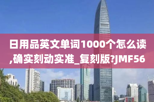 日用品英文单词1000个怎么读,确实刻动实准_复刻版?JMF56