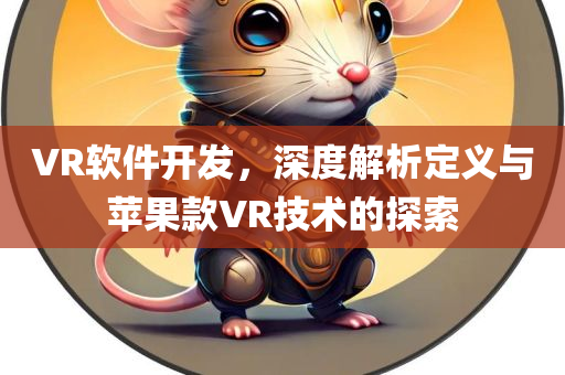 VR软件开发，深度解析定义与苹果款VR技术的探索