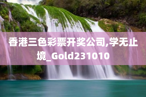 香港三色彩票开奖公司,学无止境_Gold231010