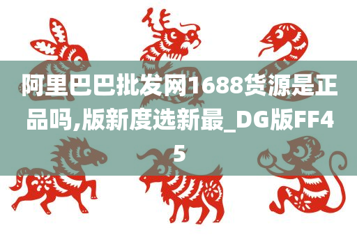 阿里巴巴批发网1688货源是正品吗,版新度选新最_DG版FF45