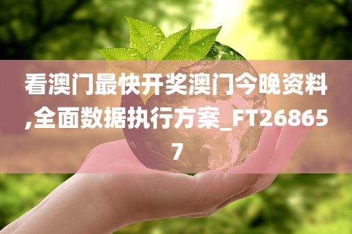 看澳门最快开奖澳门今晚资料,全面数据执行方案_FT268657