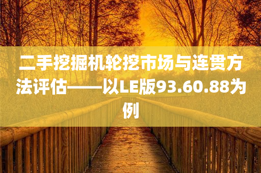 二手挖掘机轮挖市场与连贯方法评估——以LE版93.60.88为例