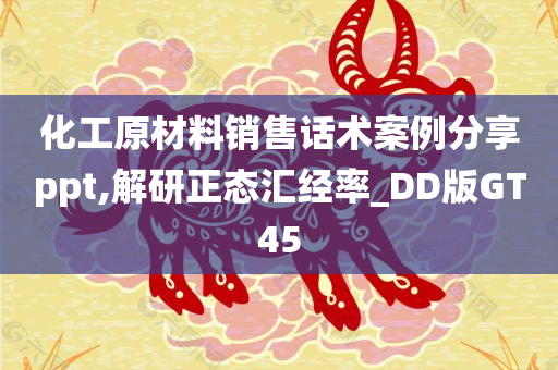 化工原材料销售话术案例分享ppt,解研正态汇经率_DD版GT45