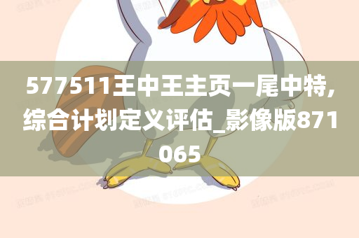 577511王中王主页一尾中特,综合计划定义评估_影像版871065