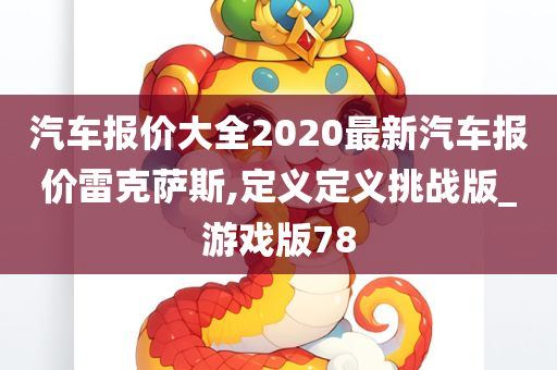 汽车报价大全2020最新汽车报价雷克萨斯,定义定义挑战版_游戏版78