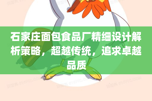 石家庄面包食品厂精细设计解析策略，超越传统，追求卓越品质