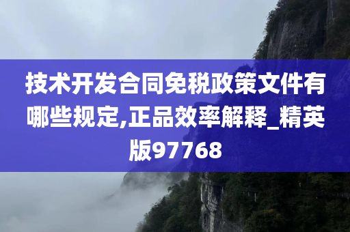 技术开发合同免税政策文件有哪些规定,正品效率解释_精英版97768