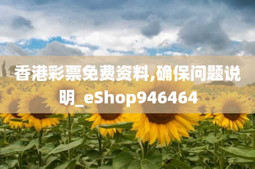 香港彩票免费资料,确保问题说明_eShop946464