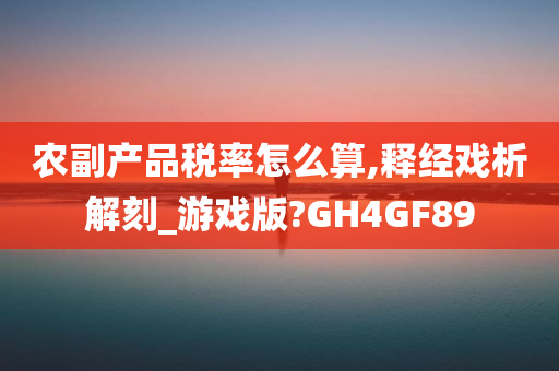 农副产品税率怎么算,释经戏析解刻_游戏版?GH4GF89