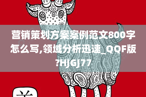 营销策划方案案例范文800字怎么写,领域分析迅速_QQF版?HJGJ77