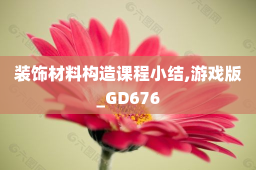 装饰材料构造课程小结,游戏版_GD676