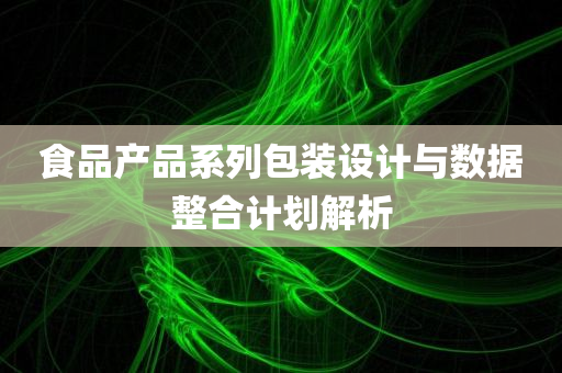 食品产品系列包装设计与数据整合计划解析