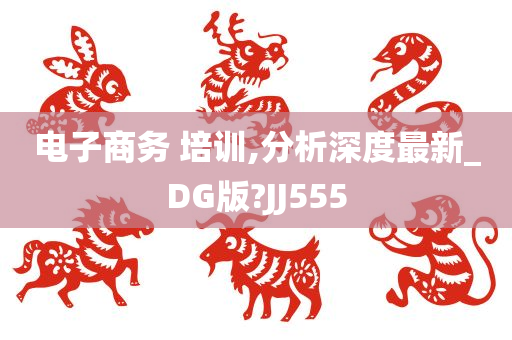 电子商务 培训,分析深度最新_DG版?JJ555