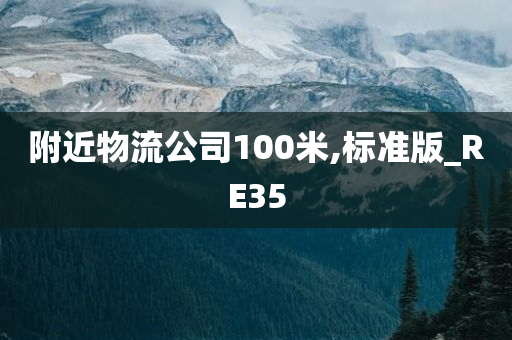 附近物流公司100米,标准版_RE35