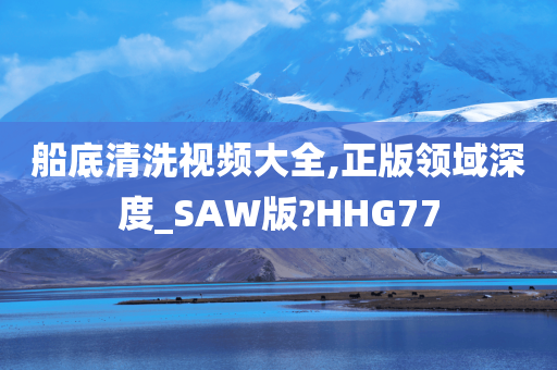 船底清洗视频大全,正版领域深度_SAW版?HHG77