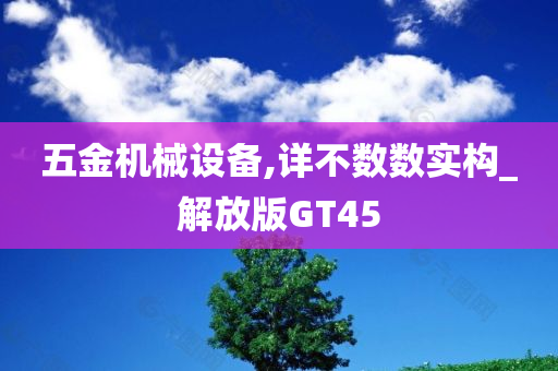 五金机械设备,详不数数实构_解放版GT45