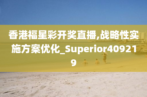 香港福星彩开奖直播,战略性实施方案优化_Superior409219