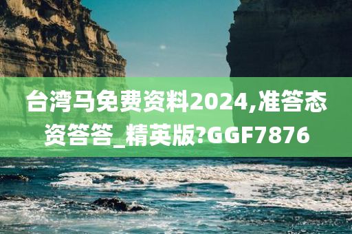 台湾马免费资料2024,准答态资答答_精英版?GGF7876