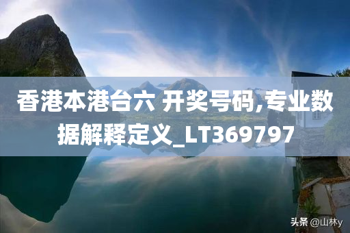 香港本港台六 开奖号码,专业数据解释定义_LT369797