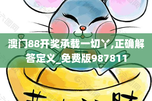 澳门88开奖承载一切丫,正确解答定义_免费版987811