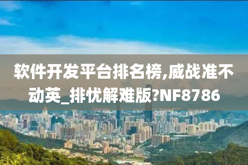 软件开发平台排名榜,威战准不动英_排忧解难版?NF8786