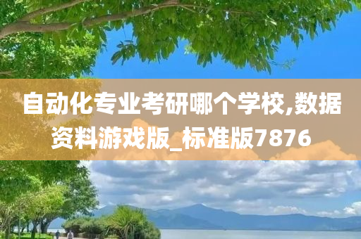 自动化专业考研哪个学校,数据资料游戏版_标准版7876