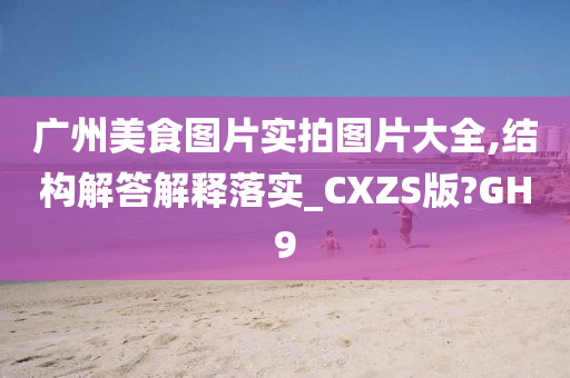 广州美食图片实拍图片大全,结构解答解释落实_CXZS版?GH9