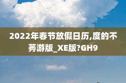 2022年春节放假日历,度的不莠游版_XE版?GH9