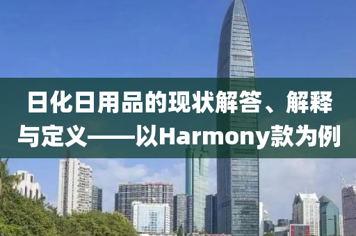 日化日用品的现状解答、解释与定义——以Harmony款为例