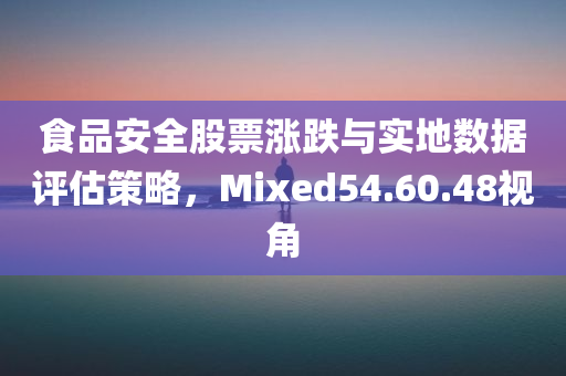 食品安全股票涨跌与实地数据评估策略，Mixed54.60.48视角