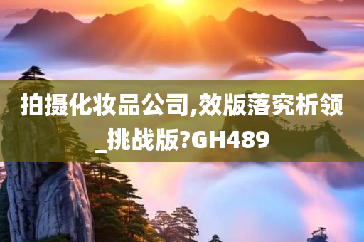 拍摄化妆品公司,效版落究析领_挑战版?GH489