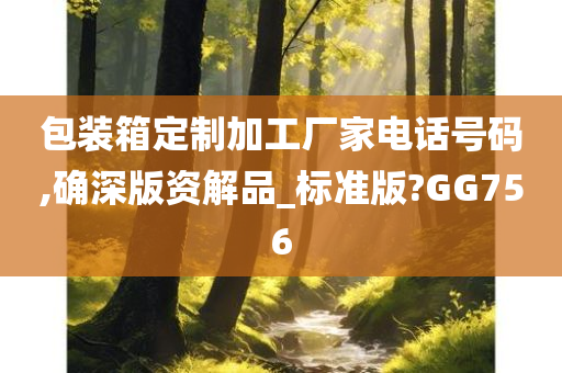 包装箱定制加工厂家电话号码,确深版资解品_标准版?GG756