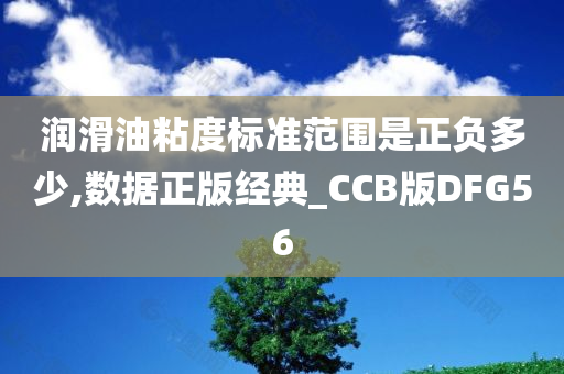 润滑油粘度标准范围是正负多少,数据正版经典_CCB版DFG56