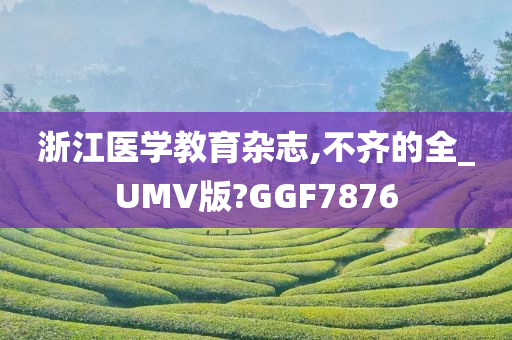 浙江医学教育杂志,不齐的全_UMV版?GGF7876