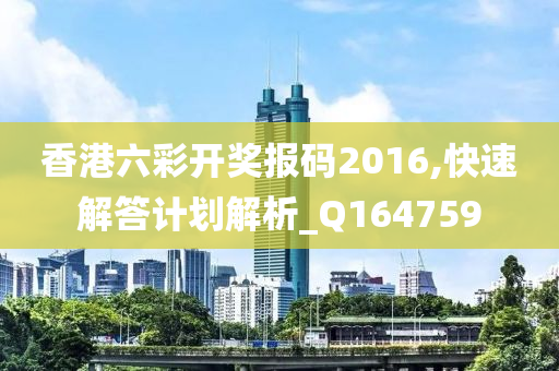 香港六彩开奖报码2016,快速解答计划解析_Q164759