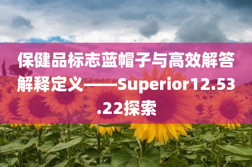 保健品标志蓝帽子与高效解答解释定义——Superior12.53.22探索